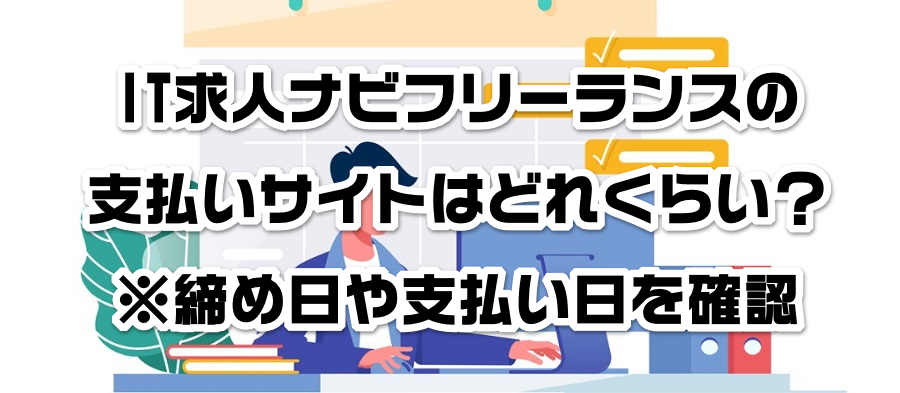 IT求人ナビフリーランスの支払いサイトはどれくらい?※締め日や支払い日を確認